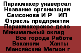 Парикмахер-универсал › Название организации ­ Самсонова И.Р., ИП › Отрасль предприятия ­ Парикмахерское дело › Минимальный оклад ­ 30 000 - Все города Работа » Вакансии   . Ханты-Мансийский,Мегион г.